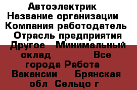 Автоэлектрик › Название организации ­ Компания-работодатель › Отрасль предприятия ­ Другое › Минимальный оклад ­ 70 000 - Все города Работа » Вакансии   . Брянская обл.,Сельцо г.